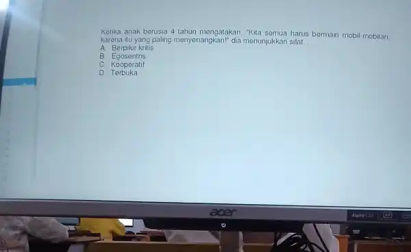 Ketika an ak berusia 4 te ahun mengatakan "Kita semua harus bermain mobil-mobilan. karena itu yang paling menyer hangkan!"dia menunjukkan sifat __ A Berp