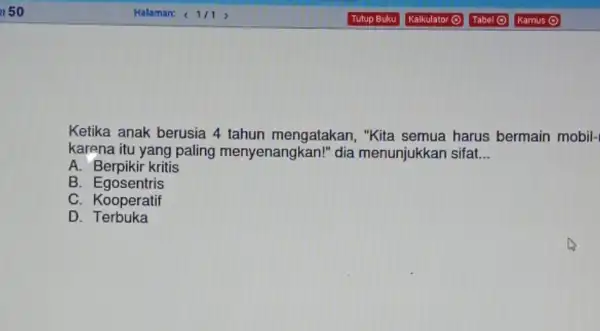 Ketika anak berusia 4 tahun mengatakan , "Kita semua harus bermain mobil- karena itu yang paling menyenangkan!"dia menunjukkan sifat... __ A. Berpikir kritis B.