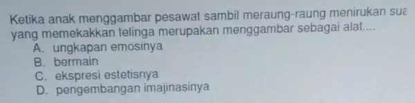 Ketika anak menggambar pesawat sambil meraung-raung menirukan sué yang memekakka n telinga merupakan menggambai sebagai alat __ A emosinya B. bermain C estetisnya D.