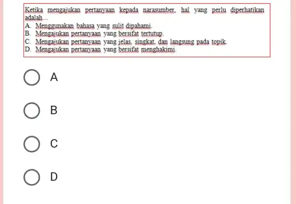 Ketika mengajukan pertanyaan kepada narasumber,hal yang perlu diperhatikan adalah __ A. Menggunakan bahasa yang sulit dipahami. B. Mengajukan pertanyaan yang bersifat tertutup. C. Mengajukan