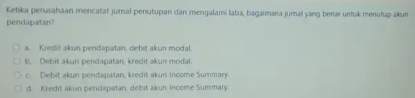 Ketika perusahaan mencatat jurnal penutupan dan mengalami laba, bagaimana jurnal yang benar untuk menutup akun pendapatan? a. Kredit akun pendapatan debit akun modal. b.