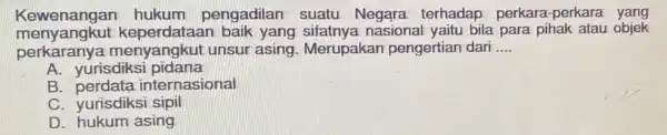 Kewenangan hukum pengadilan suatu Negara terhadap perkara -perkara yang menyangkut keperdataan baik yang bila para pihak atau objek perkaranya menyangkut unsur asing. Merupakan pengertian