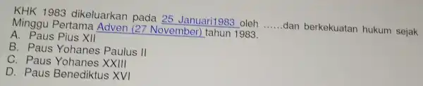 KHK 1983 dikeluarkan pada 25 Januari1983 oleh __ dan berkekuatan hukum sejak Minggu Pertama Adven (27 November)tahun 1983. A . Paus Pius XII B