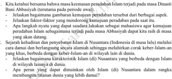 . Kita ketahui bersama bahwa masa keemasan peradaban Islam terjadi pada masa Dinasti Bani Abbasiyah (terutama pada periode awal). Jelaskan bagaimana gambaran kemajuan peradaban