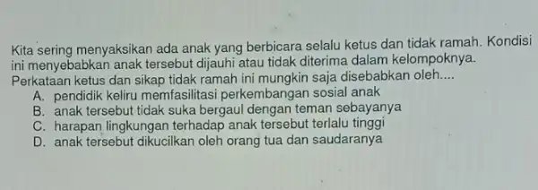 Kita sering menyaksikan ada anak yang berbicara selalu ketus dan tidak ramah Kondisi ini menyebabkan anak tersebut dijauhi atau tidak diterima dalam kelompoknya. __