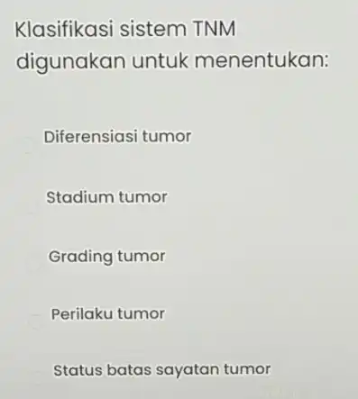 Klasifikasi sistem TNM digunakan untuk menentukan: Diferensiasi tumor Stadium tumor Grading tumor Perilaku tumor Status batas sayatan tumor