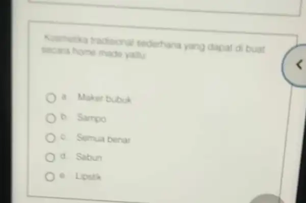 Koemetika tradisional sederhana yang dapat d buat secara home made yatu a. Maker bubuk Sampo c. Semua benar d Sabun e. Lipstik