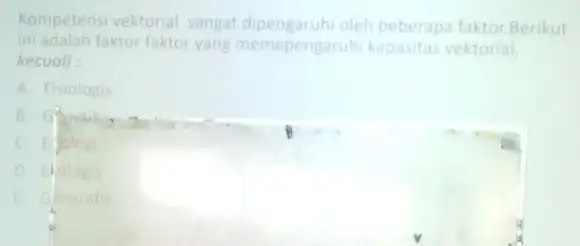 Kompetensi vektorial sangat oleh beberapa faktor Berikut ini adalah faktor faktor yang memepengaruhi kapasitas vektorial kecuali: A. Fisiologis C. Elolog D. Hologis E. Geografis