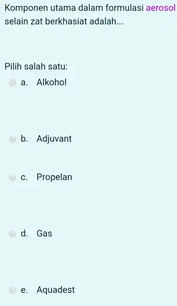 Komponen utama dalam formulas aerosol selain zat berkhasia t adalah __ Pilih salah satu: a. Alkohol b . Adjuvant C . Propelan d. Gas