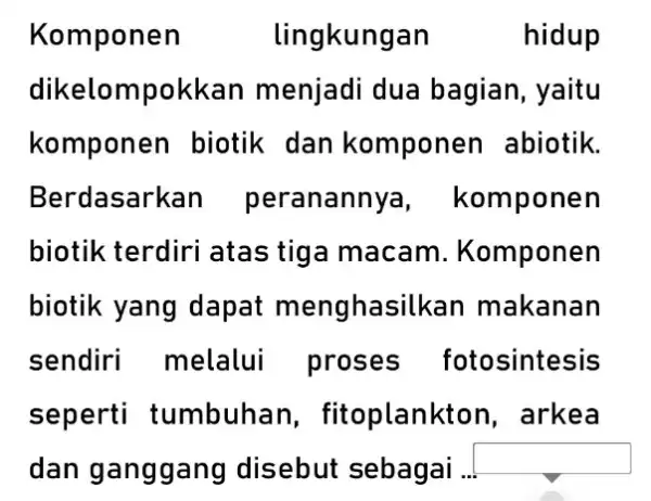 Komponen lingkungan hidup dikelompokkan menjadi dua bagian, yaitu komponen biotik dan komponen abiotik. Berdasarkar peranannya , komponen biotik terdiri atas tiga macam . Komponen