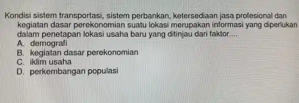 Kondisi sister n transportasi sistem perbankan , ketersediaar jasa profesional dan kegiatan dasar pe ekonomial suatu lokasi merupak an informasi yang diperlukan dalam penetapar