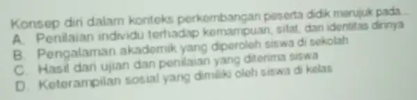 Konsep diri dalam konteks perkembangan poserta didik merujuk pada A. Penilaiar individu terhadap komampuan, sifat, dan identitas dirinya B. Pengalaman akademik yang diperoleh siswa