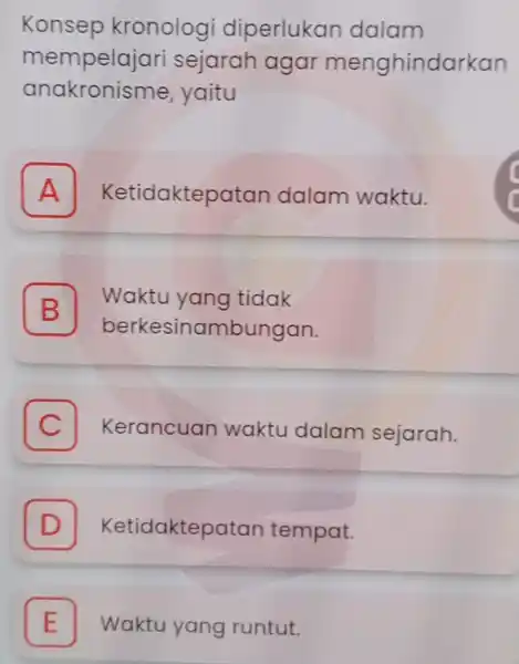 Konsep kronolog diperlukan dalam mempelajari sejarah agar menghindarkan anakronisme , yaitu A Ketidaktepatan dalam waktu. B Waktu yang tidak B berkesinambungan. C Kerancuan waktu