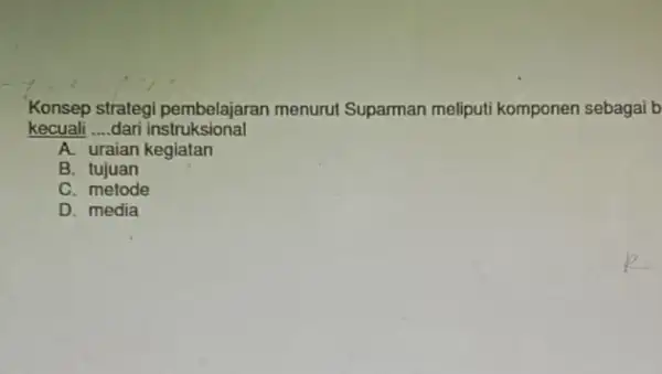 Konsep strategi pembelajaran menurut Suparman meliputi komponen sebagai b kecuali __ dari instruksional A. uraian kegiatan B. tujuan C. metode D. media