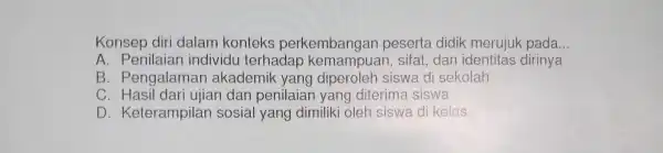 Konser ) diri dalam kor didil k me rujuk pada __ A. Penilai an ir dividu terr adar ker nampuan, sifat, dan ide B.