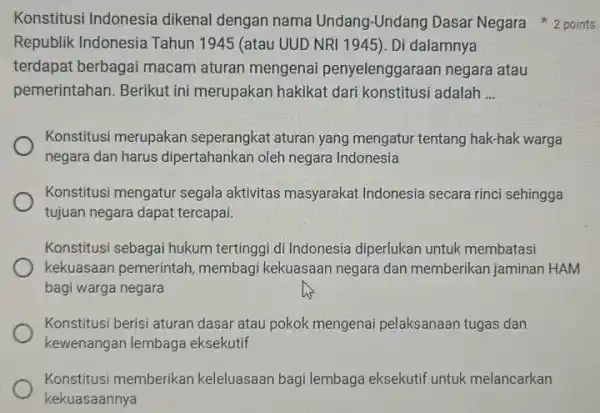 Konstitusi Indonesia dikenal dengan nama Undang-Undang Dasar Negara 2 points Republik Indonesia Tahun 1945 (atau UUD NRI 1945). Di dalamnya terdapat berbagai macam aturan