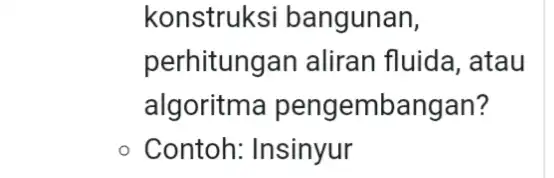 konstruks i bangunan, perhitungar aliran fluida, atau algoritma pengembangan? Contoh: Insinyur