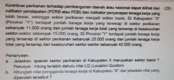 Kontribusi perikanan terhadap pembangunan daerah atau nasional dapat dilihat dari (25) indikator pendapatar I (PDRB atau PDB) dan indikator penyerapan tenaga kerja yang lebih