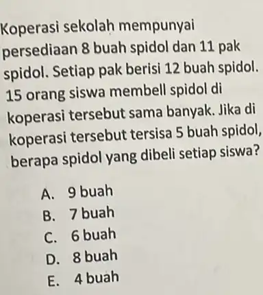 Koperasi sekolah mempunyai persediaan 8 buah spidol dan 11 pak spidol. Setiap pak berisi 12 buah spidol. 15 orang siswa membell spidol di koperasi