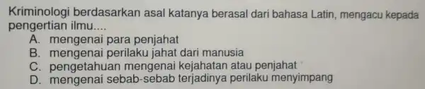 Krimin ologi ber dasarka n asal katanya ber asa ll dari b ahas:a Latin meng acu kepada peng ertian ilmu __ A. mengenai para