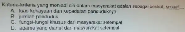 Kriteria -kriteria yang menjadi ciri dalam adalah sebagai berikut.kecuali. __ A. luas kekayaar dan kepadatar penduduknya B uduk C. fungsi -fungsi khusus dari masyarakat