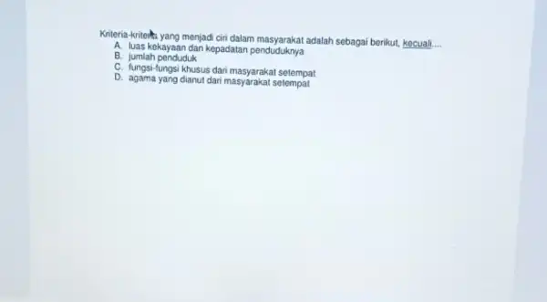 Kriteria-kritelita yang menjadi ciri dalam masyarakat adalah sebagai berikut, kecuali __ A. luas kekayaan dan kepadatan penduduknya B. jumlah penduduk C. fungsi-fungsi khusus dari