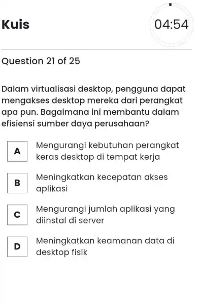 Kuis Question 21 of 25 Dalam virtualisasi desktop , pengguno dapat mengakses desktop mereka dari perangkat apa pun . Bagaimana ini membantu dalam efisiensi