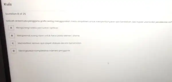 Kuis Question 8 of 25 Sebuah antarmuka pengguna grafis sering menggunakan menu dropdown untuk menyembunyikan opsi tambahan Apa tujuan utama dari pendekatan ini? A