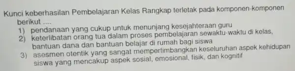 Kunci keberhasilan Pembelajarar Kelas Rangkap terletak pada komponen -komponen berikut __ 1)cukup untuk menunjang kesejahteraar guru 2)keterlibatar orang tua dalam proses pembelajarar sewaktu-waktu di