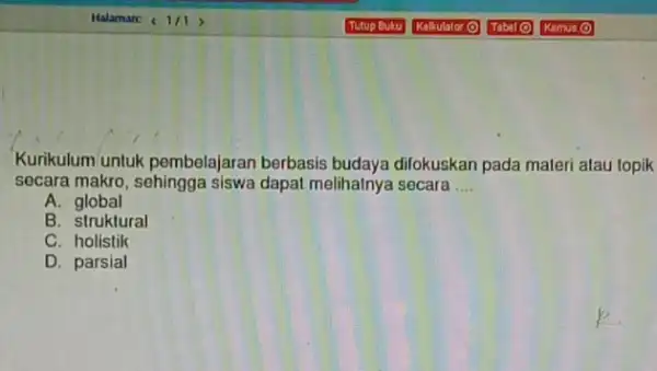 Kurikulum/untuk pembelajaran berbasis budaya difokuskan pada materi atau topik secara makro, sehingga siswa dapat melihalnya secara __ A. global B. struktural C. holistik D.