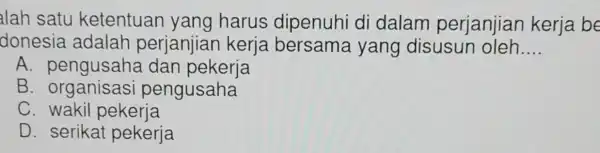 lah satu ketentuan yang harus dipenuhi di dalam perjanjian kerja be donesia adalah perjanjian kerja bersama yang disusun oleh __ A . pengusaha dan