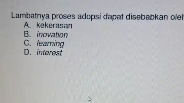 Lambatnya proses adopsi dapat disebabkan oler A. kekerasan B. inovation C. learning D. interest