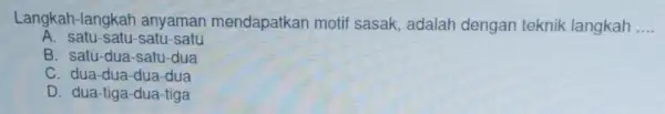 Langkah-langkah anyaman mendapatkan motif sasak, adalah dengan teknik langkah __ A. satu-satu-satu-satu B. satu-dua-satu -dua C. dua-dua-dua-dua D. dua-tiga-dua -tiga