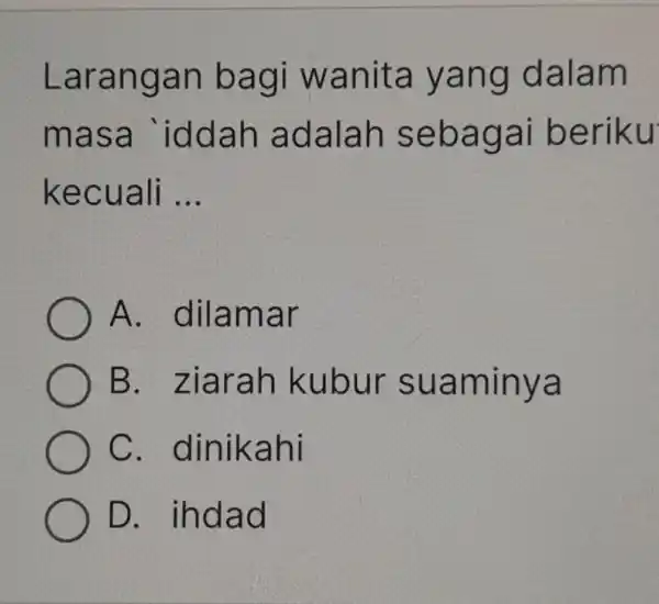 Larangan bagi wanita yang dalam masa iddah adalah sebagai beriku kecuali __ A . dilamar B . ziarah kubur suaminya C . dinikahi D