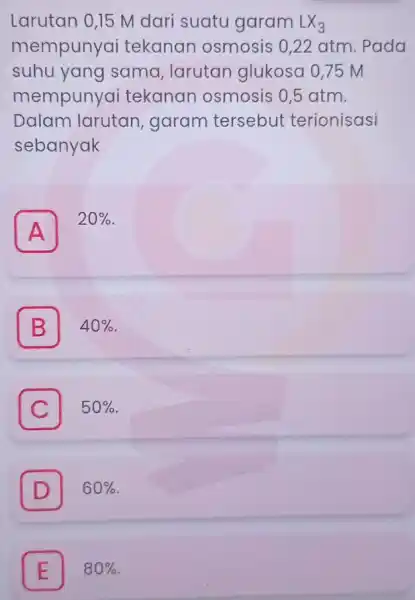 Larutan 0,15 M dari suatu garam LX_(3) mempunyai tekanan osmosis : 0.22 atm . Pada suhu yang sama , larutan glukosa 075 M mempunyai