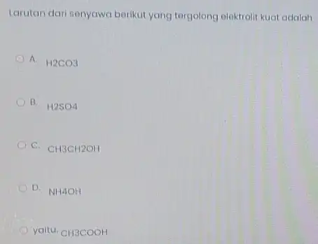 Larutan dari senyawa berikut yang tergolong elektrolit kuat adalah A. H2CO3 B. H2SO4 C. CH3CH2OH D. NH4OH yaitu. CH3COOH