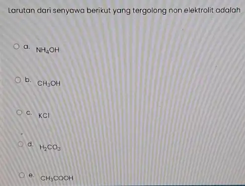 Larutan dari senyawa berikut yang tergolong non elektrolit adalah a. NH_(4)OH b. CH_(3)OH C. KCI d. H_(2)CO_(3) e. CH_(3)COOH