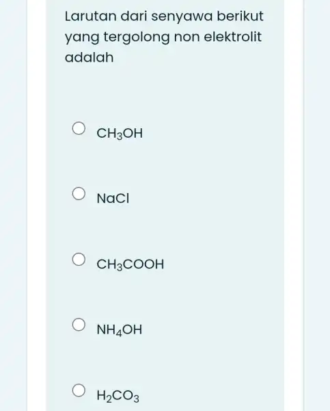 Larutan dari senyawa berikut yang tergolong non elektrolit adalah CH_(3)OH NaCl CH_(3)COOH NH_(4)OH H_(2)CO_(3)