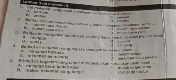 Latihan Soal Indikator 5 1. Zat makanan yang dapat mencegah kerusakan s¿ndi adalah __ A. kalsium B. protein C. mineral D. vitamin Berikut ini