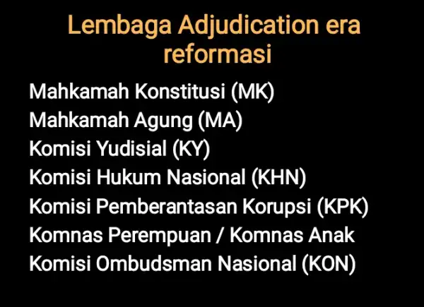 Lembaga Adjudication , era reformasi Mahkamah Konstitusi (MK) Mahkamah Agung (MA) Komisi Yudisial (KY) Komisi Hukum Nasional (KHN) Komisi Pemberantasan Korupsi (KPK) Komnas Perempuan