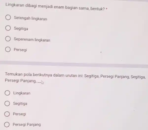 Lingkaran dibagi menjadi enam bagian sama bentuk? Setengah lingkaran Segitiga Seperenam lingkaran Persegi Temukan pola berikutnya dalam urutan ini: Segitiga Persegi Panjang , Segitiga,