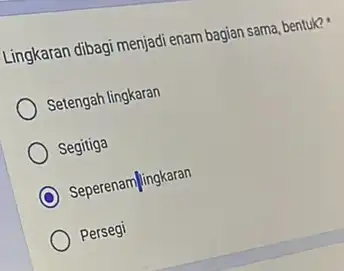 Lingkaran dibagi menjadi enam bagian sama, bentuk? Setengah lingkaran Segitiga Seperenamlingkaran Persegi