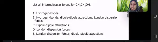 List all inte rmolecula r for ces for CH_(3)CH_(2)OH A. Hy drogen-b nds B. Hydrog en-bonds, c lipole-dip ole attr actions, London dispersion forces