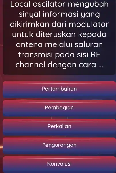 Local oscilator mengubah sinyal informasi yang dikirimkan dari modulator untuk diteruskan kepada antena melalui saluran transmis pada sisi RF channel dengan cara... Pertambahan Pembagian