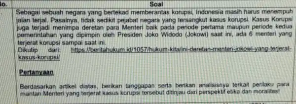 lo. Soal Sebagai sebuah negara yang bertekac memberantas korupsi Indonesia masih harus menempuh jalan terjal. Pasalnya, tidak sedikit pejabat negara yang tersangkut kasus korupsi.