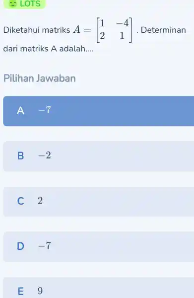 - LOTS Diketahui matriks A=[} 1&-4 2&1 ] . Determinan dari matriks A adalah... __ Pilihan Jawaban A -7 B -2 C 2 D