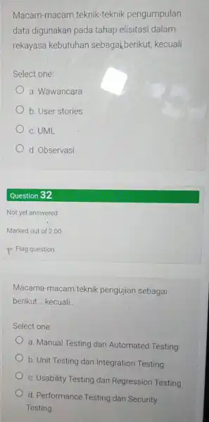 Macam-macam teknik-teknik pengumpulan data digunakan pada tahap elisitasi dalam rekayasa kebutuhan sebagakberikut,kecuali Select one: a. Wawancara b. User stories c. UML d. Observasi Question