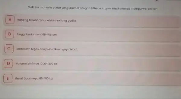 Makhluk manusia purba yang dikenal dengan Pithecantropus Mojokertensis mempunyai ciri-ciri A I Rahang bawahnya melebihi rahang gorilla B Tinggi badannya 165-185cm B C Berbadan