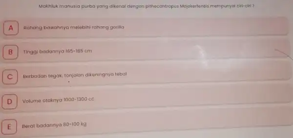 Makhluk manusia purba yang dikenal dengan pithecantropus Mojokertensis mempunyai ciri-ciri? A Rahang bawahnya melebihi rahang gorilla A B Tinggi badannya 165-185cm B I Berbadan