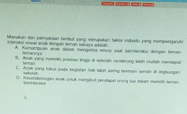 Manakah dari pernyataan berikut yang merupakan faktor individu yang mempengaruhi interaksi sosial anak dengan teman sebaya adalah. __ A. Kemampuan anak dalam mengelola emosi